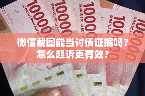 济南微信截图能当讨债证据吗？怎么起诉更有效？