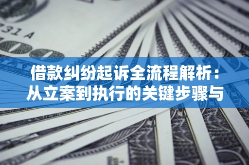 济南借款纠纷起诉全流程解析：从立案到执行的关键步骤与防败诉指南
