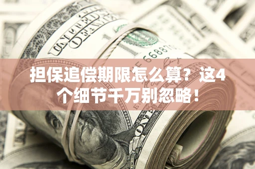济南担保追偿期限怎么算？这4个细节千万别忽略！