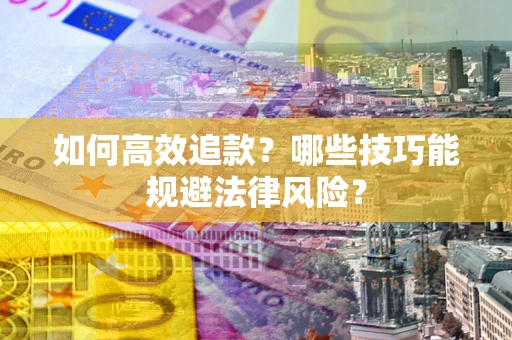 济南如何高效追款？哪些技巧能规避法律风险？