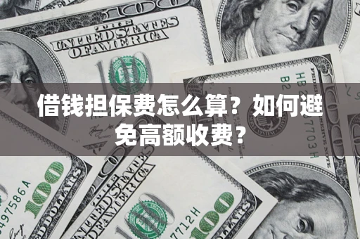 济南借钱担保费怎么算？如何避免高额收费？