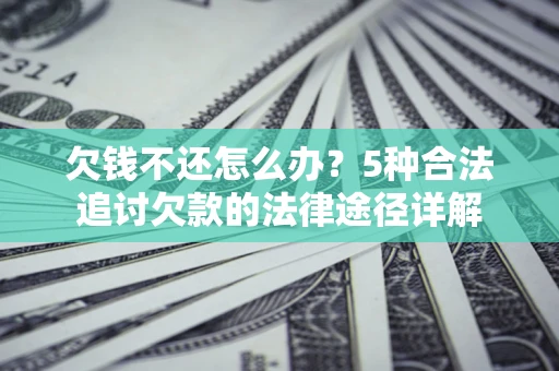 济南欠钱不还怎么办？5种合法追讨欠款的法律途径详解