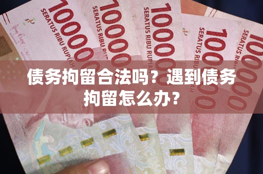 济南债务拘留合法吗？遇到债务拘留怎么办？