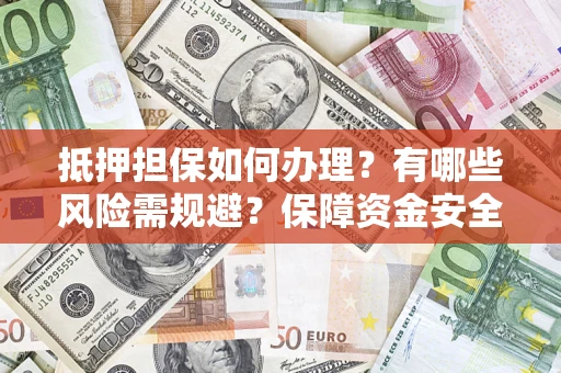 济南抵押担保如何办理？有哪些风险需规避？保障资金安全
