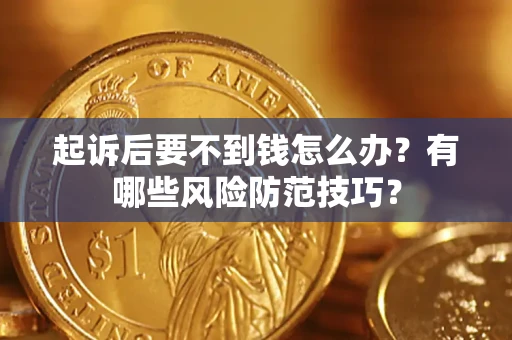 济南起诉后要不到钱怎么办?有哪些风险防范技巧? 济南起诉后要不到钱怎么办?有哪些风险防范技巧?