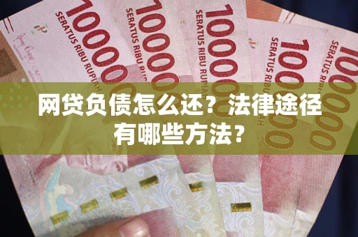 济南网贷负债怎么还？法律途径有哪些方法？