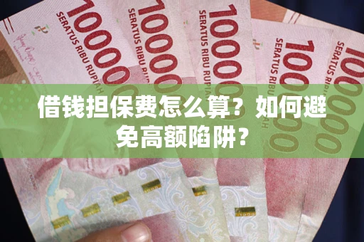 济南借钱担保费怎么算？如何避免高额陷阱？
