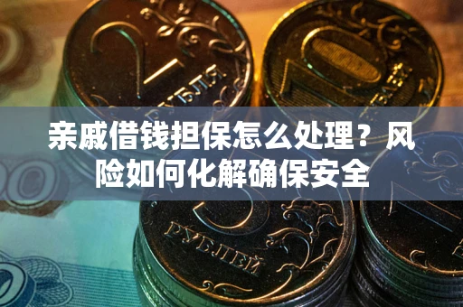 济南亲戚借钱担保怎么处理？风险如何化解确保安全