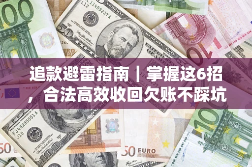 济南追款避雷指南｜掌握这6招，合法高效收回欠账不踩坑