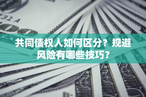 济南共同债权人如何区分？规避风险有哪些技巧？