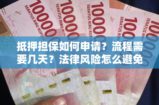 济南抵押担保如何申请？流程需要几天？法律风险怎么避免？避坑指南