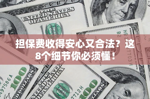 济南担保费收得安心又合法？这8个细节你必须懂！