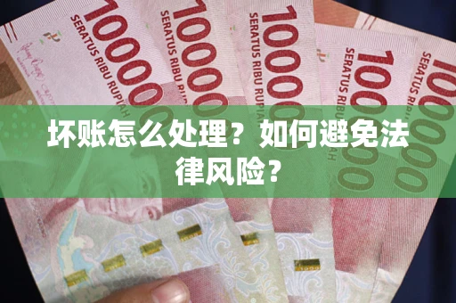 济南坏账怎么处理？如何避免法律风险？