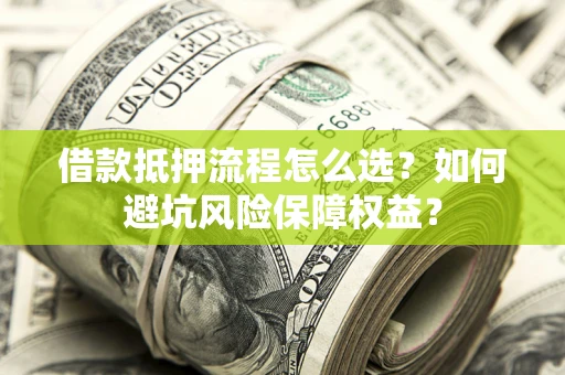 济南借款抵押流程怎么选？如何避坑风险保障权益？