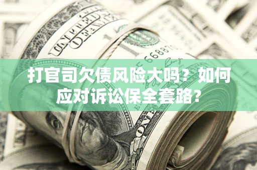济南打官司欠债风险大吗？如何应对诉讼保全套路？