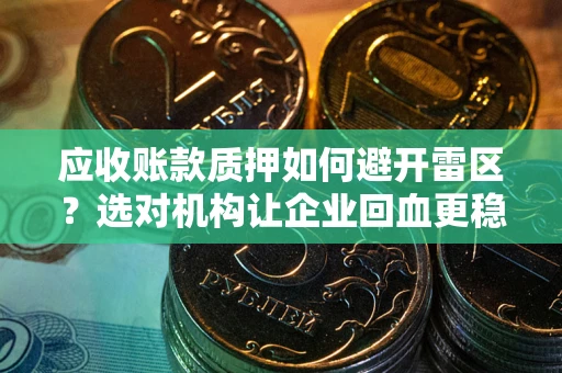济南应收账款质押如何避开雷区？选对机构让企业回血更稳