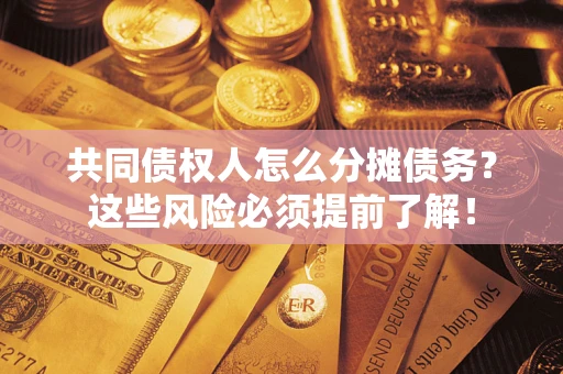 济南共同债权人怎么分摊债务？这些风险必须提前了解！