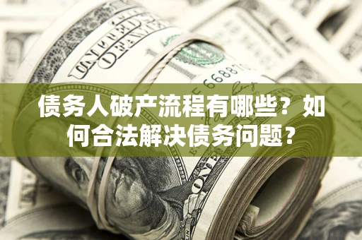 济南债务人破产流程有哪些？如何合法解决债务问题？