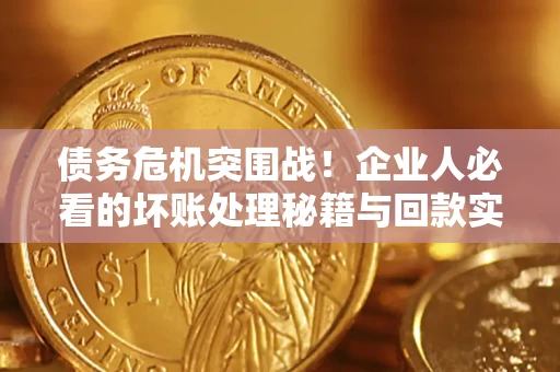 济南债务危机突围战！企业人必看的坏账处理秘籍与回款实战指南