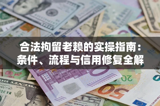 济南合法拘留老赖的实操指南：条件、流程与信用修复全解析