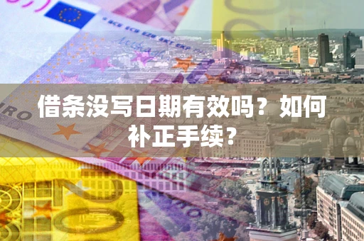 济南借条没写日期有效吗？如何补正手续？