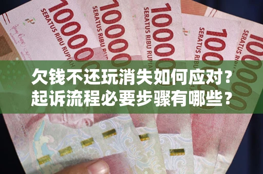 济南欠钱不还玩消失如何应对？起诉流程必要步骤有哪些？