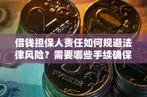 济南借钱担保人责任如何规避法律风险？需要哪些手续确保安全？