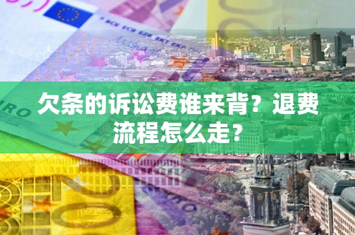 济南欠条的诉讼费谁来背？退费流程怎么走？