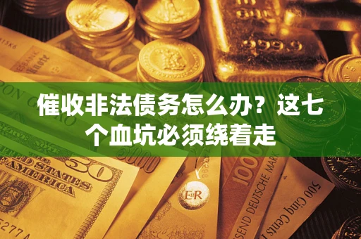 济南催收非法债务怎么办？这七个血坑必须绕着走