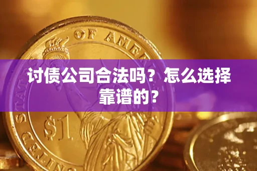 济南讨债公司合法吗？怎么选择靠谱的？