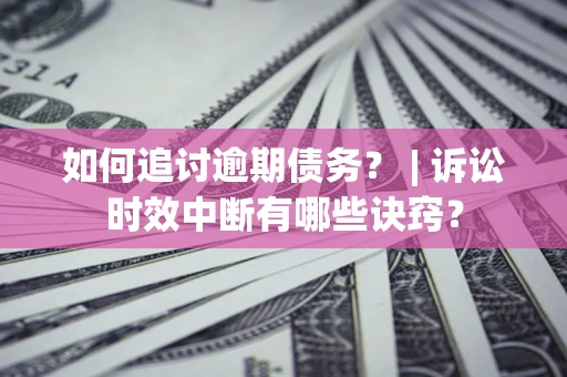 济南如何追讨逾期债务？ | 诉讼时效中断有哪些诀窍？