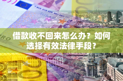 济南借款收不回来怎么办？如何选择有效法律手段？