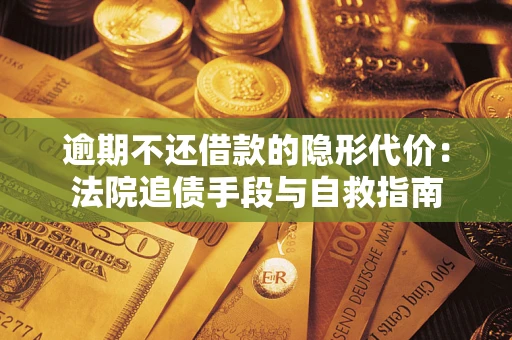 济南逾期不还借款的隐形代价：法院追债手段与自救指南