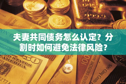 济南夫妻共同债务怎么认定？分割时如何避免法律风险？
