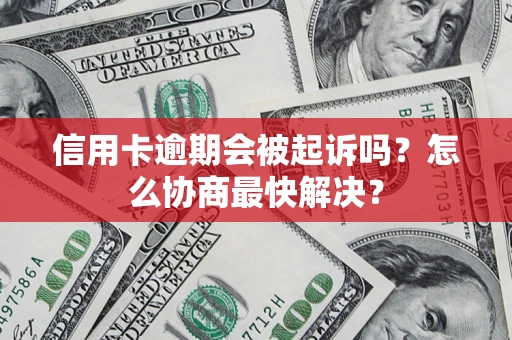 济南信用卡逾期会被起诉吗？怎么协商最快解决？