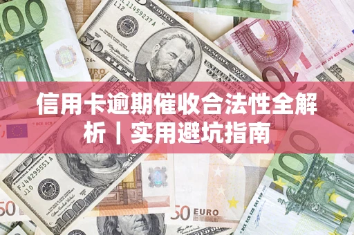 济南信用卡逾期催收合法性全解析｜实用避坑指南