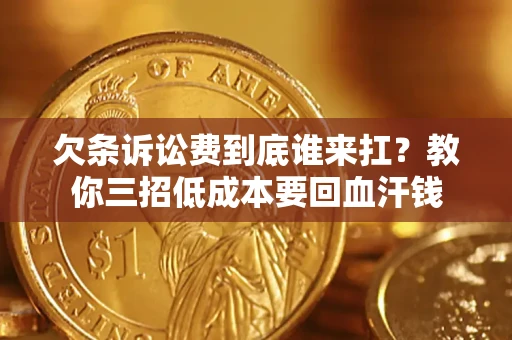 济南欠条诉讼费到底谁来扛？教你三招低成本要回血汗钱