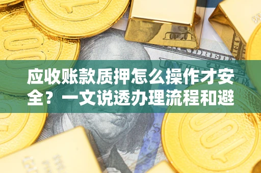 济南应收账款质押怎么操作才安全？一文说透办理流程和避险绝招