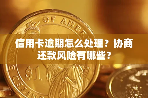 济南信用卡逾期怎么处理？协商还款风险有哪些？